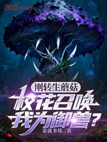 刚转生蘑菇，校花召唤我为御兽？